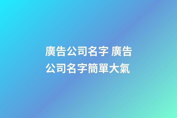 廣告公司名字 廣告公司名字簡單大氣-第1張-公司起名-玄機派